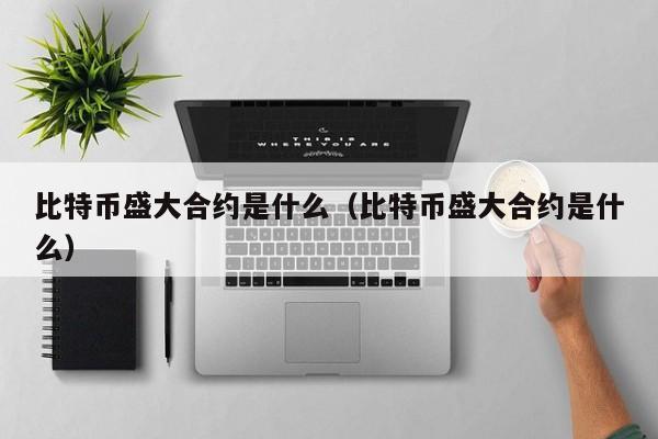 比特币盛大合约是什么（比特币盛大合约是什么）