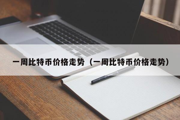 一周比特币价格走势（一周比特币价格走势）