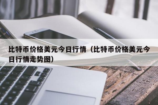 比特币价格美元今日行情（比特币价格美元今日行情走势图）