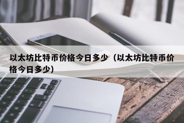 以太坊比特币价格今日多少（以太坊比特币价格今日多少）