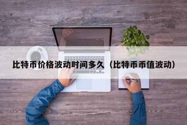 比特币价格波动时间多久（比特币币值波动）