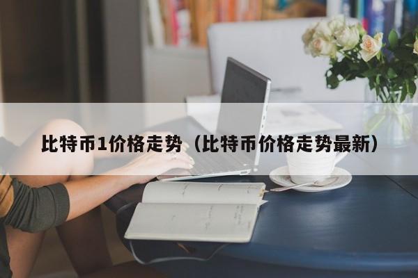 比特币1价格走势（比特币价格走势最新）
