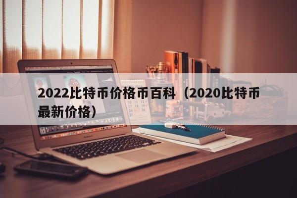 2022比特币价格币百科（2020比特币最新价格）