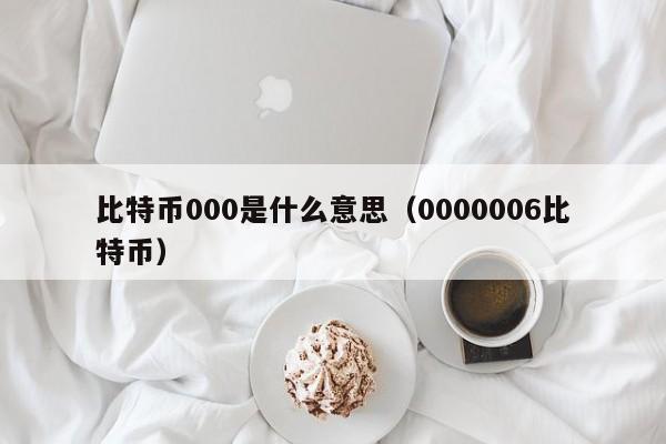 比特币000是什么意思（0000006比特币）