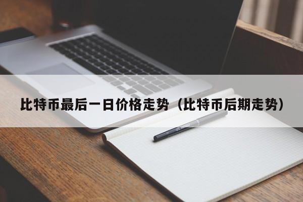 比特币最后一日价格走势（比特币后期走势）