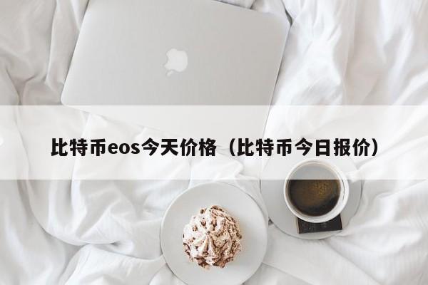 比特币eos今天价格（比特币今日报价）