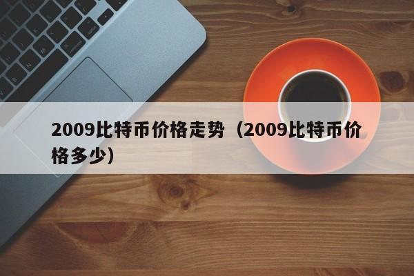 2009比特币价格走势（2009比特币价格多少）