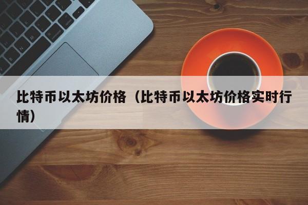 比特币以太坊价格（比特币以太坊价格实时行情）