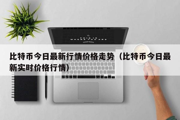 比特币今日最新行情价格走势（比特币今日最新实时价格行情）