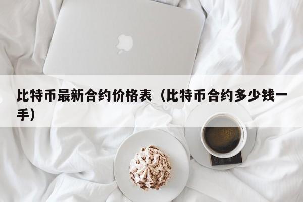 比特币最新合约价格表（比特币合约多少钱一手）