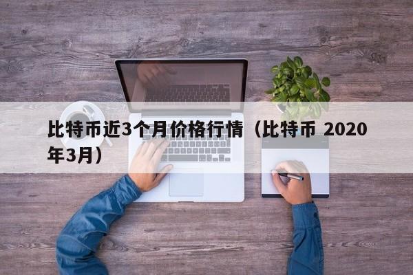 比特币近3个月价格行情（比特币 2020年3月）