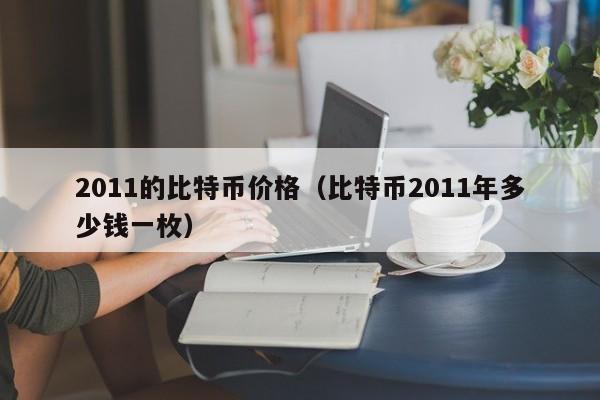 2011的比特币价格（比特币2011年多少钱一枚）