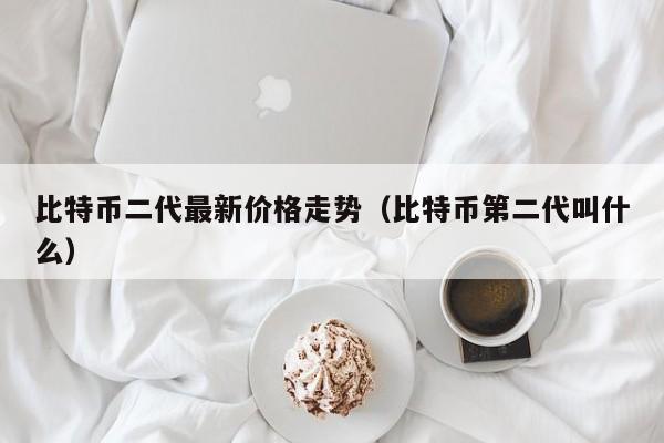 比特币二代最新价格走势（比特币第二代叫什么）