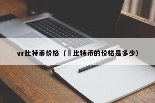 vr比特币价格（犇比特币的价格是多少）