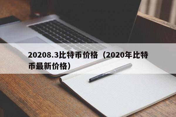 20208.3比特币价格（2020年比特币最新价格）