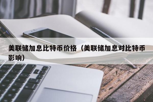 美联储加息比特币价格（美联储加息对比特币影响）