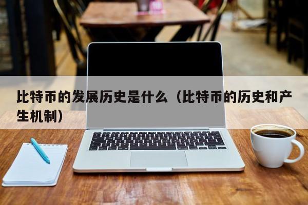 比特币的发展历史是什么（比特币的历史和产生机制）