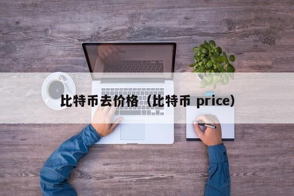 比特币去价格（比特币 price）