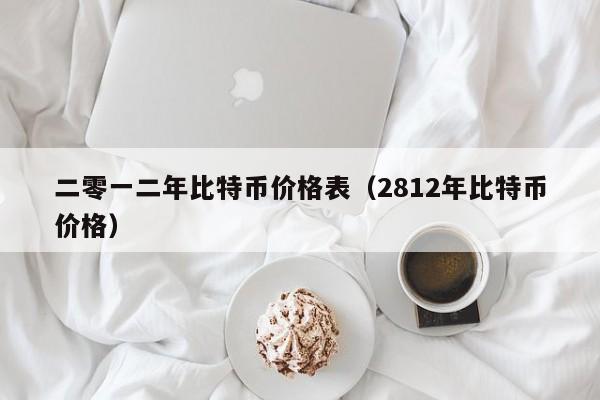 二零一二年比特币价格表（2812年比特币价格）