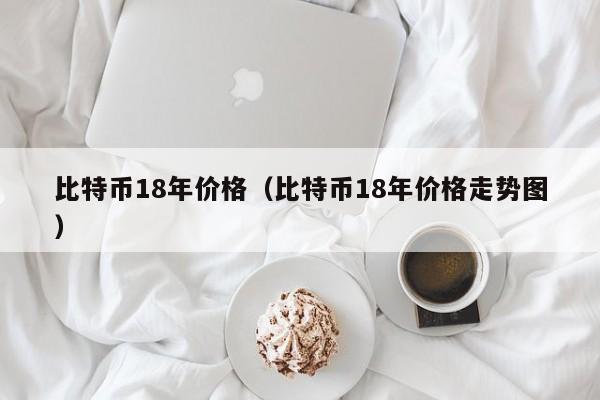 比特币18年价格（比特币18年价格走势图）