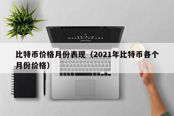 比特币价格月份表现（2021年比特币各个月份价格）