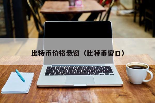 比特币价格悬窗（比特币窗口）