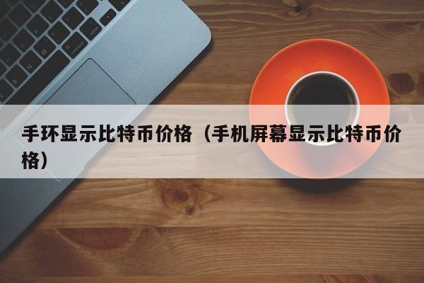 手环显示比特币价格（手机屏幕显示比特币价格）