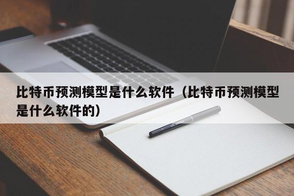 比特币预测模型是什么软件（比特币预测模型是什么软件的）