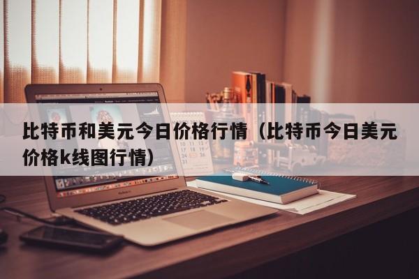 比特币和美元今日价格行情（比特币今日美元价格k线图行情）