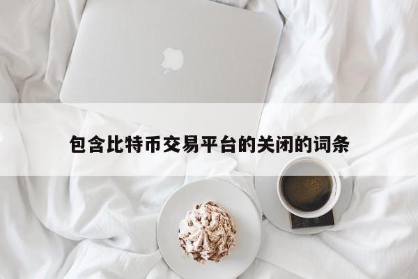 包含比特币交易平台的关闭的词条