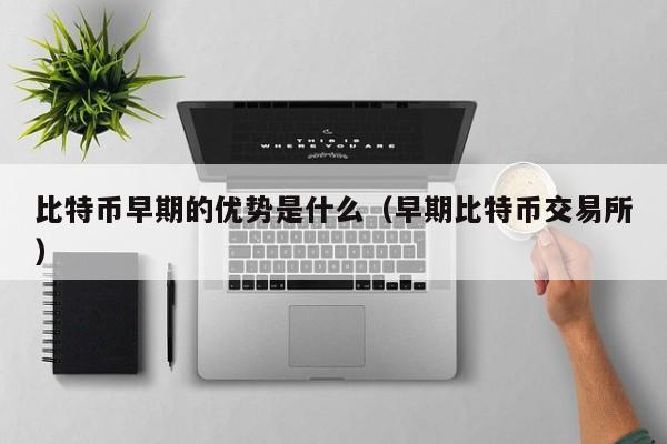 比特币早期的优势是什么（早期比特币交易所）