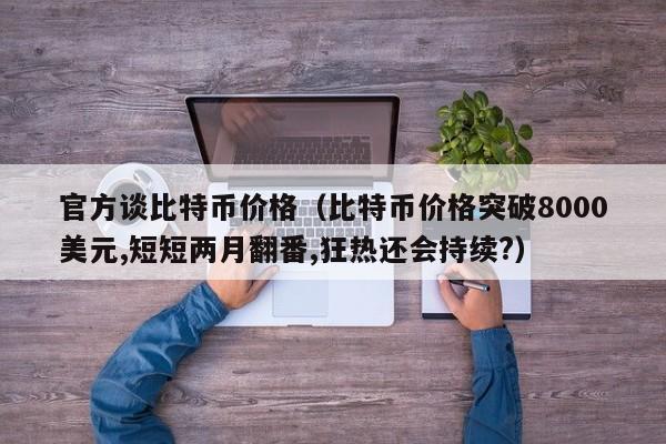 官方谈比特币价格（比特币价格突破8000美元,短短两月翻番,狂热还会持续?）