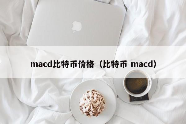 macd比特币价格（比特币 macd）