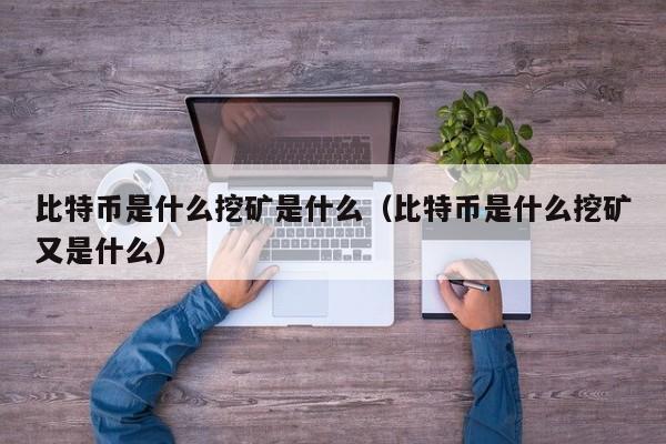比特币是什么挖矿是什么（比特币是什么挖矿又是什么）