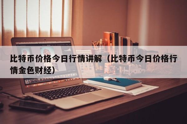 比特币价格今日行情讲解（比特币今日价格行情金色财经）