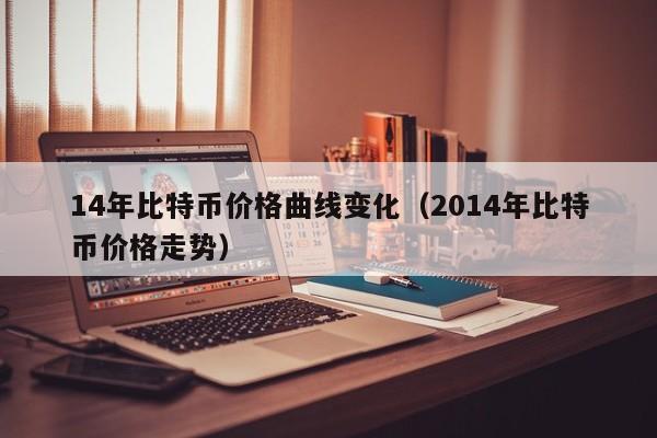 14年比特币价格曲线变化（2014年比特币价格走势）