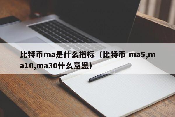 比特币ma是什么指标（比特币 ma5,ma10,ma30什么意思）