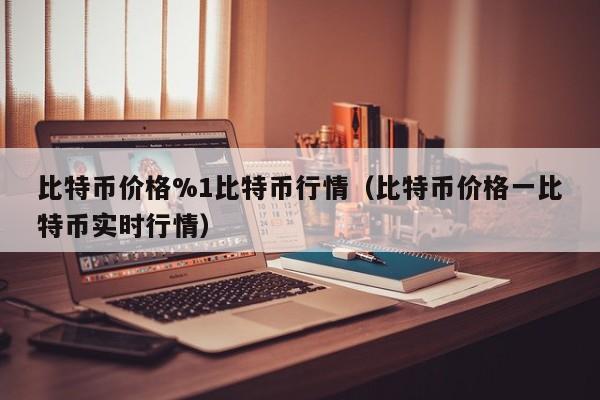比特币价格%1比特币行情（比特币价格一比特币实时行情）