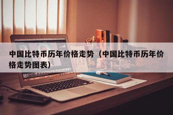 中国比特币历年价格走势（中国比特币历年价格走势图表）