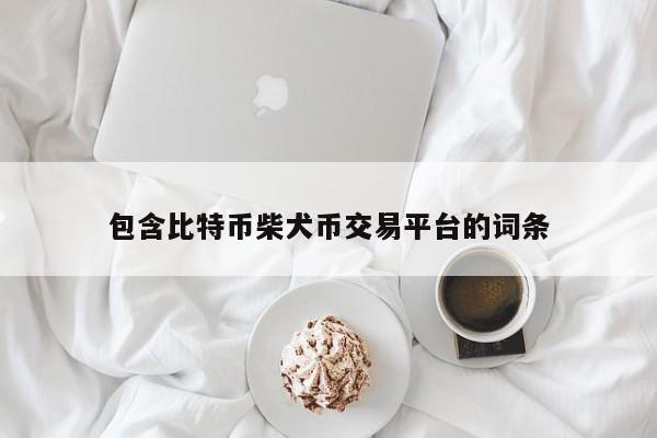 包含比特币柴犬币交易平台的词条