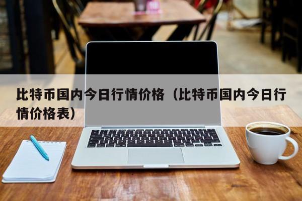 比特币国内今日行情价格（比特币国内今日行情价格表）