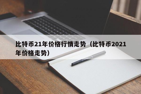 比特币21年价格行情走势（比特币2021年价格走势）