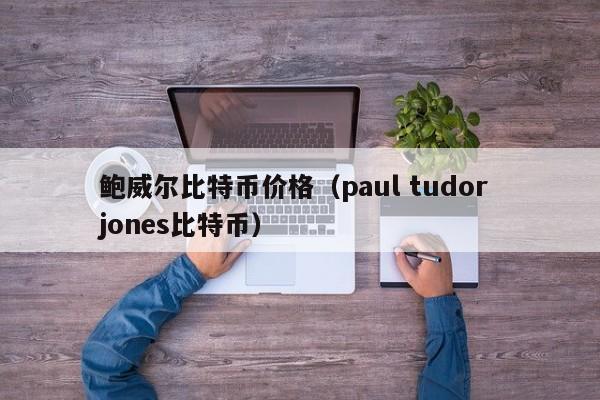 鲍威尔比特币价格（paul tudor jones比特币）