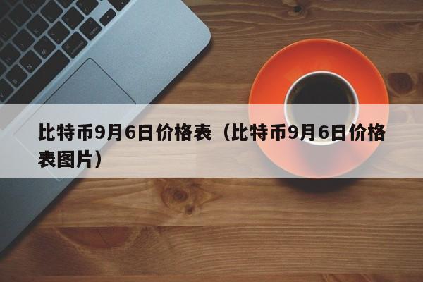 比特币9月6日价格表（比特币9月6日价格表图片）