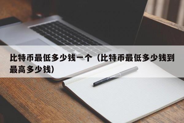 比特币最低多少钱一个（比特币最低多少钱到最高多少钱）