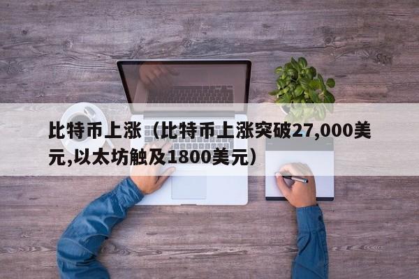 比特币上涨（比特币上涨突破27,000美元,以太坊触及1800美元）