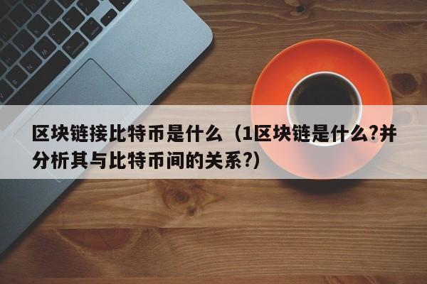 区块链接比特币是什么（1区块链是什么?并分析其与比特币间的关系?）