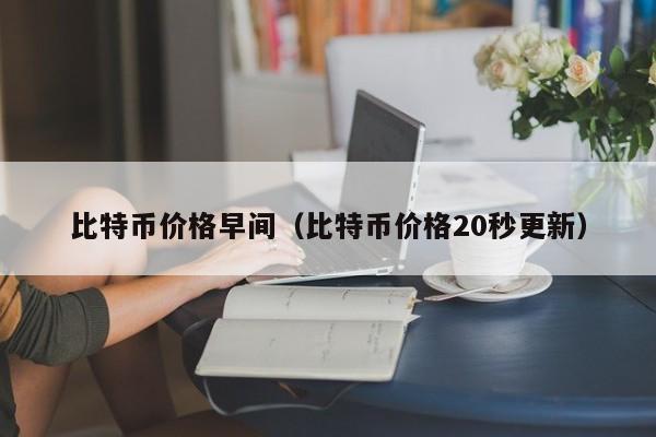 比特币价格早间（比特币价格20秒更新）