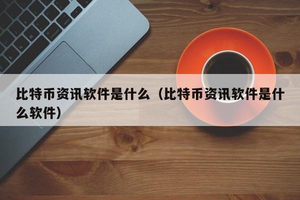 比特币资讯软件是什么（比特币资讯软件是什么软件）