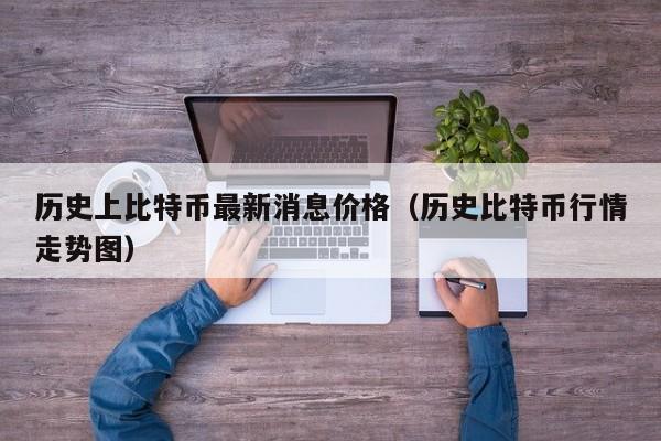 历史上比特币最新消息价格（历史比特币行情走势图）